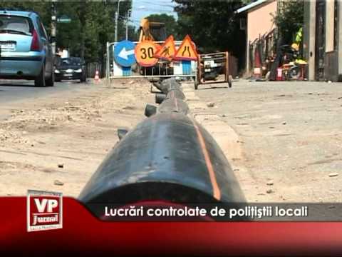 Lucrări controlate de poliţiştii locali
