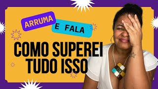 ARRUMA E FALA: COMO SUPEREI ISSO!