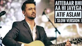 Aitebaar Bhi Aa Hi Jayega - Atif Aslam  Slow Versi