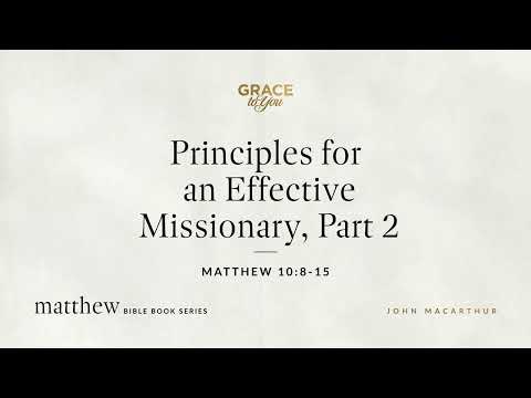 Principles for an Effective Missionary, Part 2 (Matthew 10:8–15) John MacArthur