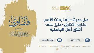 صورة هل حديث "إنما بعثت لأتمم مكارم الأخلاق" دليل على أخلاق أهل الجاهلية  - الشيخ عبدالرحمن البراك (9724)