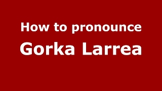 How to pronounce Gorka Larrea