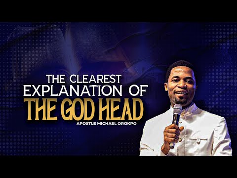 THE CLEAREST EXPLANATION OF THE GODHEAD - APOSTLE MICHAEL OROKPO