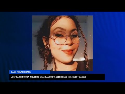 Justiça prorroga inquérito e família cobra investigações do caso Tainah Brasil 02 09 2022