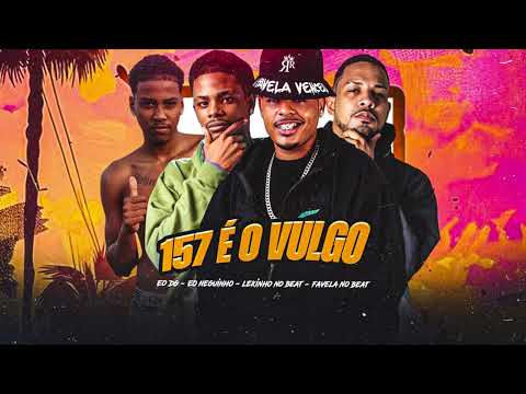 157 É O VULGO - EO NEGUINHO, FAVELA NO BEAT, LEKINHO NO BEAT, EO DG