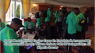 Sport News| Flying Eagles Camp In Ingolstadt Arranged By Controversial Agent; Wilson Oruma Part O...