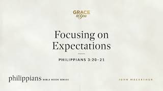 Focusing on Expectations (Philippians 3:20–21) John MacArthur