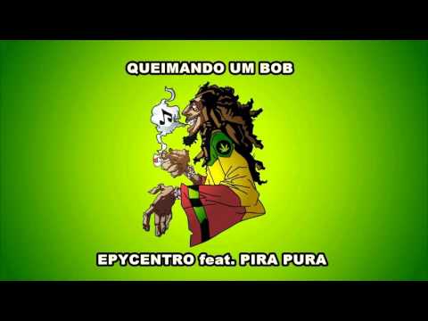 EPYCENTRO feat.  PIRA PURA  - QUEIMANDO UM BOB