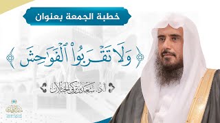 صورة خطبة الجمعة بعنوان (ولا تقربوا الفواحش) للشيخ أ.د. سعد الخثلان