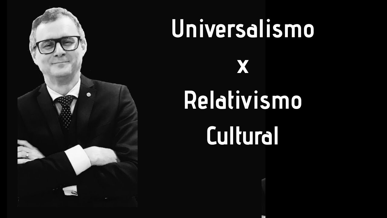 Universalismo x Relativismo Cultural | Prof. Agripino Santos
