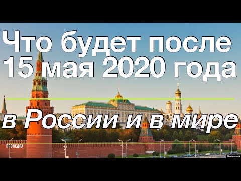 Что будет после 15 мая 2020 года в России и в мире, новости