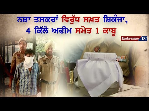 ਨਸ਼ਾ ਤਸਕਰਾਂ ਵਿਰੁੱਧ ਸਖ਼ਤ ਸ਼ਿਕੰਜਾ, 4 ਕਿੱਲੋ ਅਫੀਮ ਸਮੇਤ 1 ਕਾਬੂ