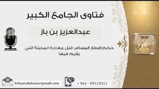 حكم إفطار المسافر قبل مغادرة المدينة التي يقيم فيها - بن باز - مشروع كبار العلماء image