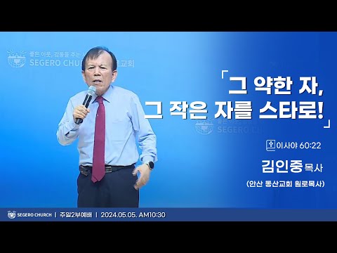 [2024-05-05] 주일2부예배 김인중목사(안산 동산교회 원로목사) : 그 약한 자, 그 작은 자를 스타로! (사60장22절)