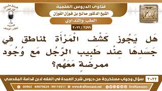 [2599 -3022] هل يجوز كشف المرأة لمناطق في جسدها عند الطبيب مع وجود ممرضةٍ معهم؟ - الشيخ صالح الفوزان image
