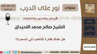 صورة هل هناك كفارة للذهاب إلى السحرة؟ الشيخ اللحيدان - مشروع كبار العلماء