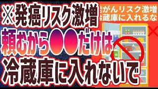 【ベストセラー】「発がんリスク激増！絶対に冷蔵庫に入れてはいけない食材３選」を世界一わかりやすく要約してみた【本要約】