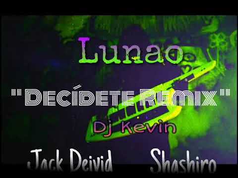 LUNAO FT DJ KEVIN - DECIDETE REMIX (JACK DEIVID , SHASHIRO)....
