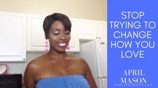 Inspirational Tuesday: Stop Trying To Change How You Love