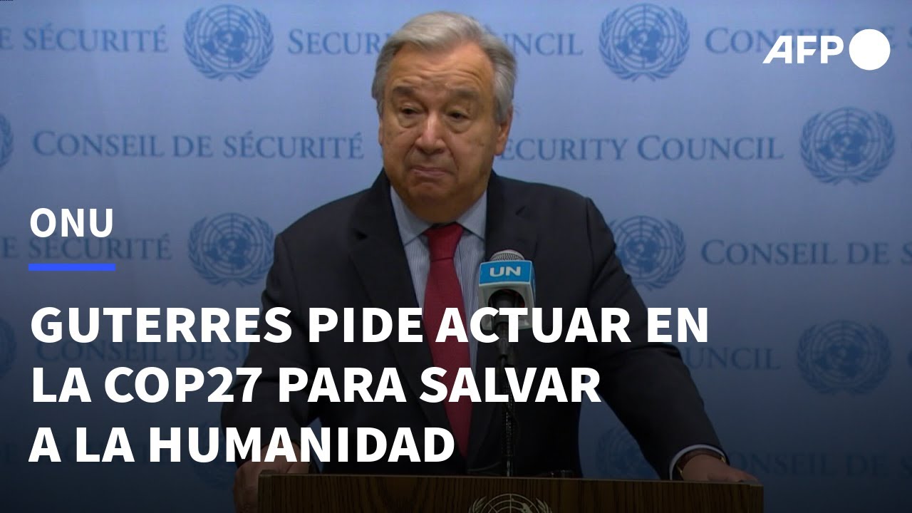 Guterres exhorta al mundo a actuar en la COP27 para salvar a la humanidad | AFP