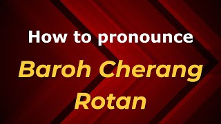 How to pronounce Baroh Cherang Rotan