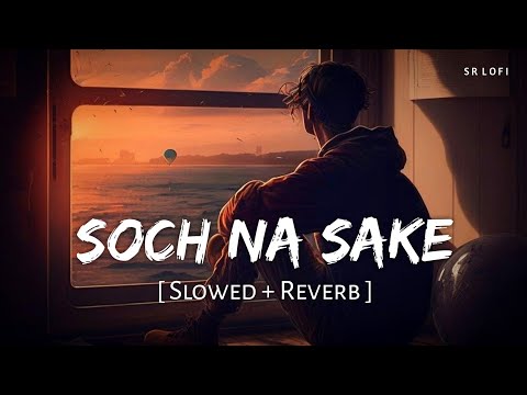 Soch Na Sake (Slowed + Reverb) | Arijit Singh, Tulsi Kumar, Amaal Mallik | Airlift | SR Lofi