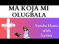 Ma Koja mi Olugbala (With Lyrics) #hymns #gospelmusic #Jesujesugboadurami #yoruba #makojamiolugbala
