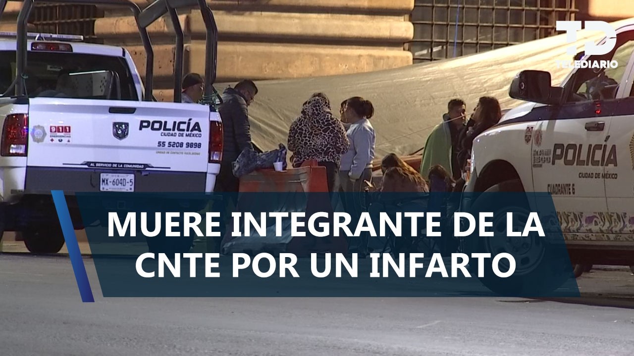Integrante de la CNTE muere durante plantón en inmediaciones del Zócalo CdMx