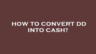 How to convert dd into cash?
