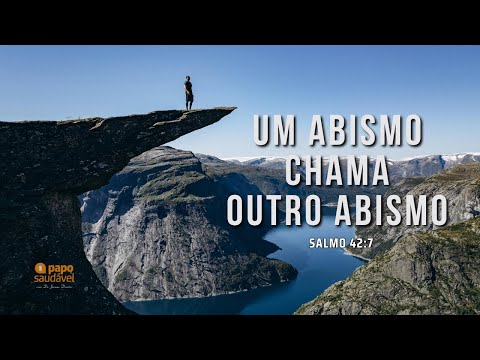 UM ABISMO CHAMA OUTRO ABISMO (SALMO 42:7)