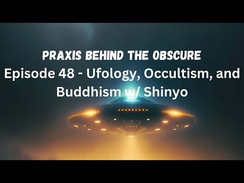 Praxis Behind The Obscure: Episode 48 - Ufology, Occultism, and Buddhism w/ Shinyo