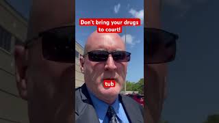 Don’t bring your drugs to court!