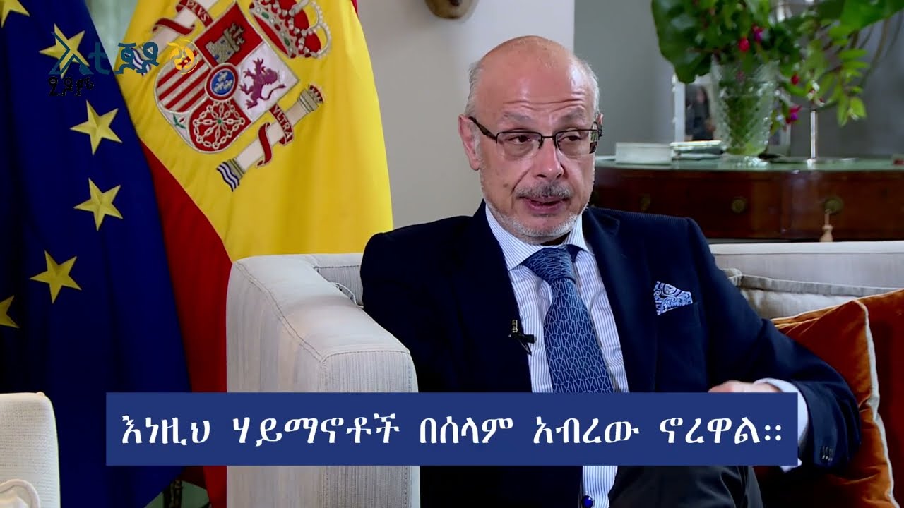 “ኢትዮጵያ ጠንካራ ስም አላት” - በኢትዮጵያ የስፔይን አምባሳደር