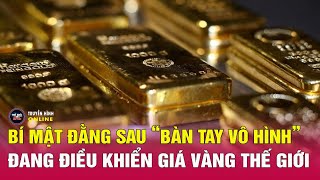 Bí mật đằng sau “bàn tay vô hình” đang điều khiển giá vàng thế giới | Tin24h