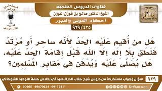 [435 -939] من أقيم عليه الحد لأنه ساحر أو مرتد فنطق بالشهادة قبل إقامة الحد عليه، هل يصلى عليه..؟ image