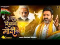 VIDEO - है देश दिवाना मोदी का ~ Pawan Singh | Hai Desh Diwana Modi Ka | Desh Bhakti So