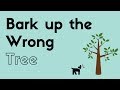 Bark up the wrong tree