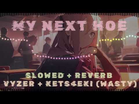 MY NEXT HOE - VYZER + KETS4EKI (WASTY) // SLOWED + REVERB