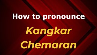 How to pronounce Kangkar Chemaran