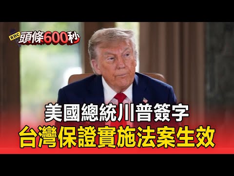 重大！美國總統川普簽字 「台灣保證實施法案」正式生效【頭條600秒】