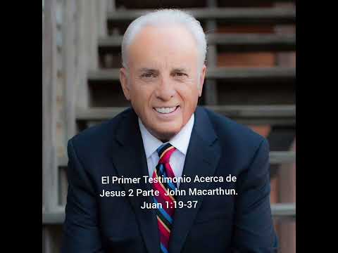 Estudio de Juan  John Macarthun Juan 1:19-37 El Primer Testimonio Acerca de Jesus 2 Parte .