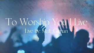 To Worship You I Live by Matt Gilman