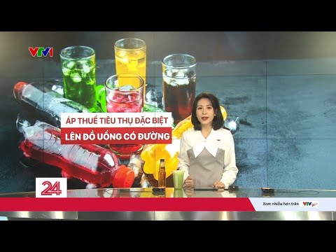 Lộ trình áp thuế tiêu thụ đặc biệt đối với đồ uống có đường như thế nào?