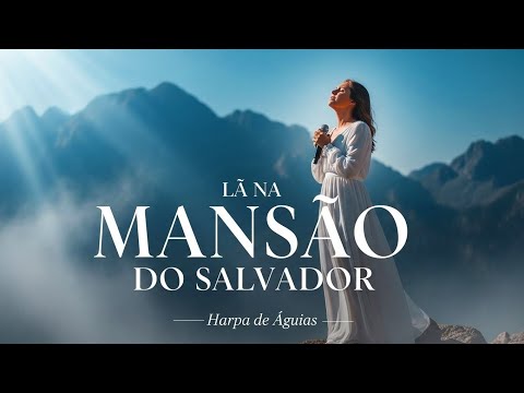 Lá na Mansão do Salvador | Hino que Toca o Coração e Leva à Presença de Deus 🙌🔥