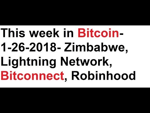 This week in Bitcoin- 1-26-2018- Zimbabwe, Lightning Network, Bitconnect Lawsuit, Robinhood Video