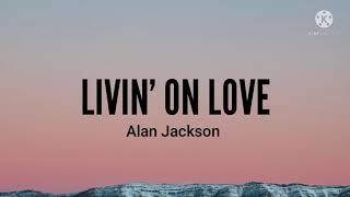 Livin&#39; On Love-Alan Jackson (Lyrics)