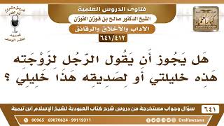 صورة [412 /641] هل يجوز أن يقول الرجل لزوجته هذه خليلتي أو لصديقه هذا خليلي؟ الشيخ صالح الفوزان