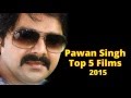 Pawan Singh Top 5 Bhojpuri Film 2015 Bhojpuri Film