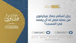صورة رجل استلم جهاز مكريفون من عمله فهل له أن يضعه في المسجد؟ - الشيخ عبدالرحمن البراك (10707)
