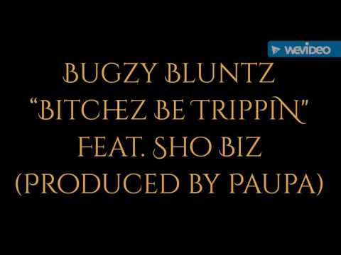 Bugzy Bluntz x Bitches Be Trippin ft Sho Biz x Produced By Paupa (PGBMH) x 2016